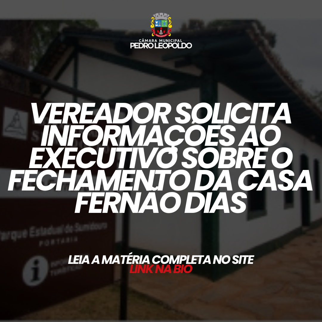 Vereador solicita informações ao Executivo sobre o fechamento da Casa Fernão Dias