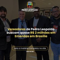 Vereadores de Pedro Leopoldo buscam quase R$ 2 mi em emendas em Brasília